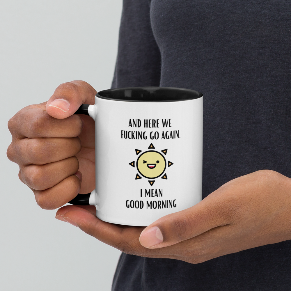 "And Here We Fucking Go Again. I Mean Good Morning" Mug with Color Inside