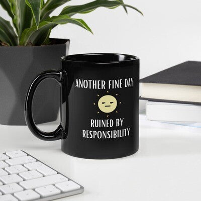 "Another Fine Day Ruined By Responsibility" White or Black glossy mug