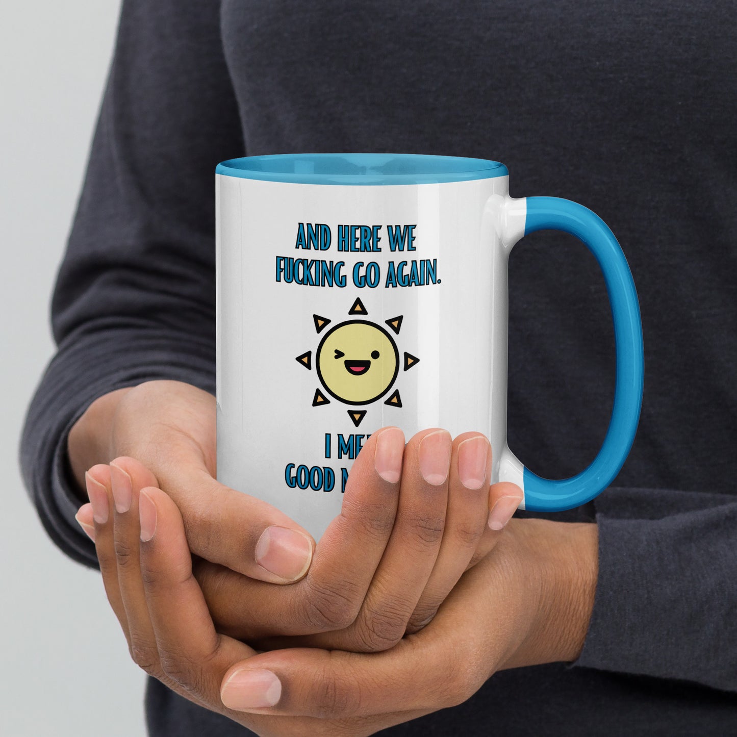 "And Here We Fucking Go Again. I Mean Good Morning" Mug with Color Inside